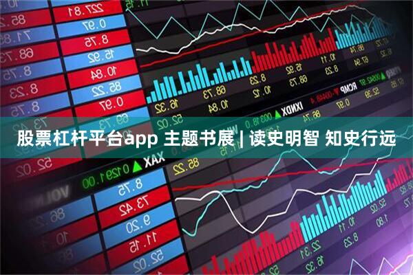 股票杠杆平台app 主题书展 | 读史明智 知史行远
