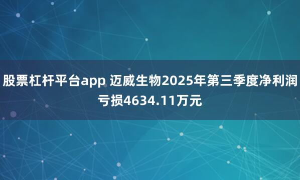 股票杠杆平台app 迈威生物2025年第三季度净利润亏损4634.11万元