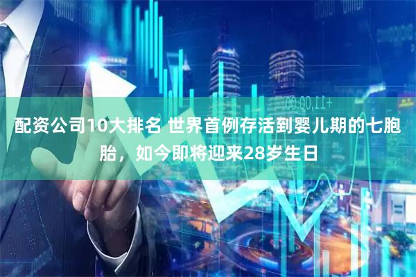 配资公司10大排名 世界首例存活到婴儿期的七胞胎，如今即将迎来28岁生日