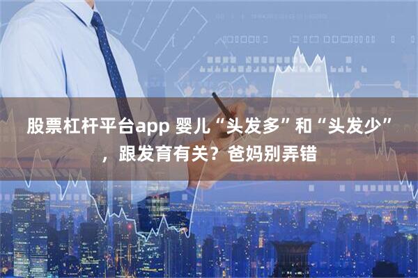 股票杠杆平台app 婴儿“头发多”和“头发少”，跟发育有关？爸妈别弄错
