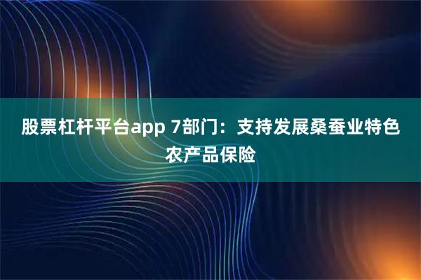 股票杠杆平台app 7部门：支持发展桑蚕业特色农产品保险