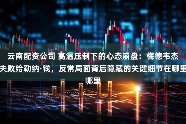 云南配资公司 高温压制下的心态崩盘：梅德韦杰夫败给勒纳·钱，反常局面背后隐藏的关键细节在哪里