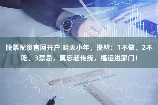 股票配资官网开户 明天小年，提醒：1不做、2不吃、3禁忌，莫忘老传统，福运进家门！