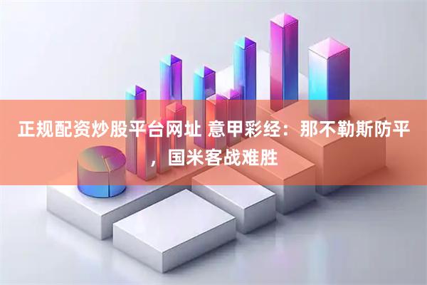 正规配资炒股平台网址 意甲彩经：那不勒斯防平，国米客战难胜