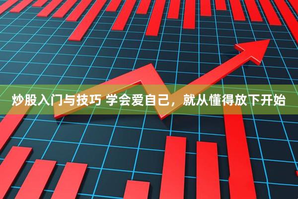 炒股入门与技巧 学会爱自己，就从懂得放下开始