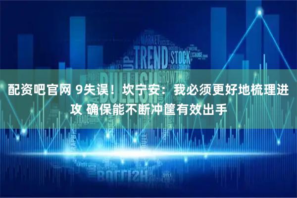 配资吧官网 9失误！坎宁安：我必须更好地梳理进攻 确保能不断冲筐有效出手