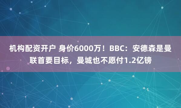 机构配资开户 身价6000万！BBC：安德森是曼联首要目标，曼城也不愿付1.2亿镑
