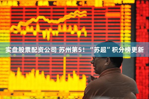 实盘股票配资公司 苏州第5！“苏超”积分榜更新
