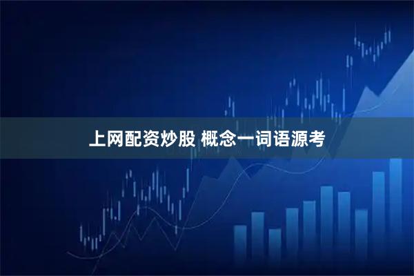 上网配资炒股 概念一词语源考