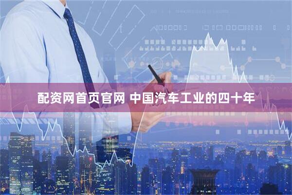 配资网首页官网 中国汽车工业的四十年