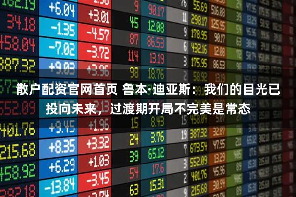 散户配资官网首页 鲁本·迪亚斯:我们的目光已投向未来,过渡期开局不完美是常态
