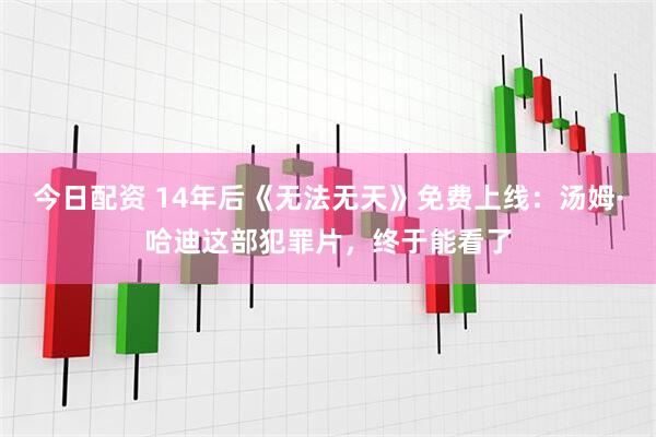 今日配资 14年后《无法无天》免费上线：汤姆·哈迪这部犯罪片，终于能看了