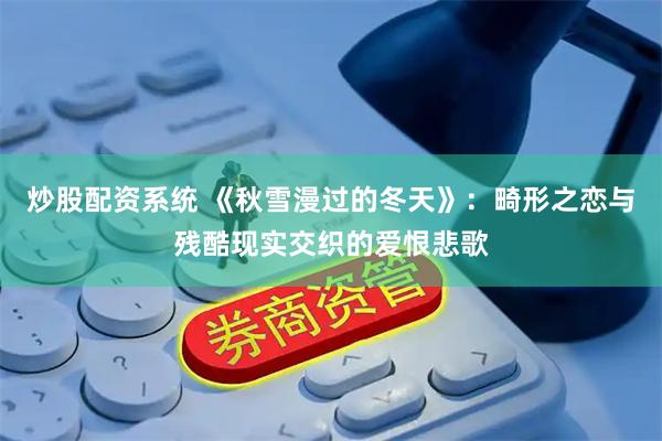 炒股配资系统 《秋雪漫过的冬天》：畸形之恋与残酷现实交织的爱恨悲歌